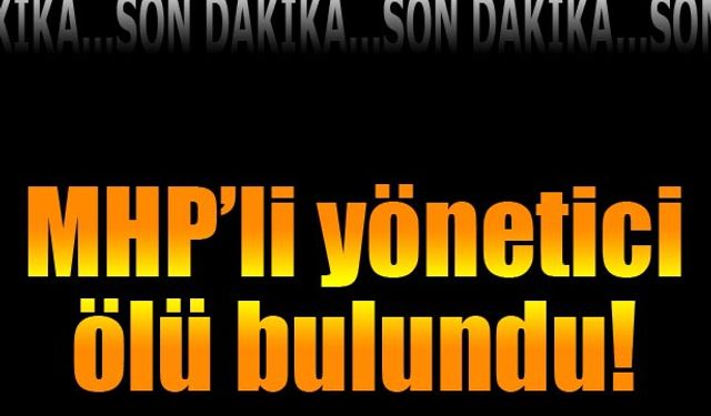 MHP'li eski yönetici evinde ölü bulundu