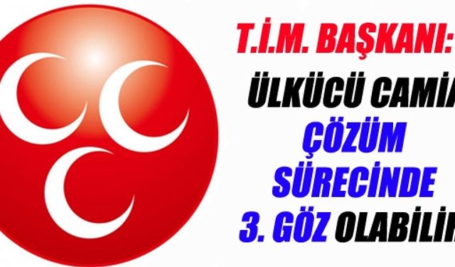 ÜLKÜCÜ CAMİA ÇÖZÜM SÜRECİNDE 3. GÖZ OLABİLİR