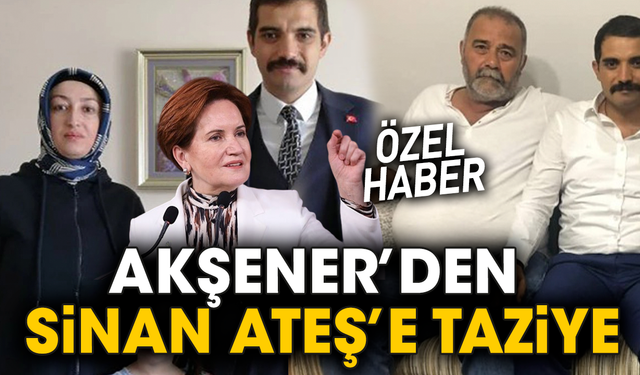 Akşener’den Sinan Ateş’e taziye