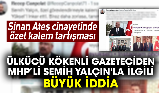 Sinan Ateş cinayetinde özel kalem tartışması! Ülkücü kökenli gazeteciden MHP’li Semih Yalçın'la ilgili büyük iddia