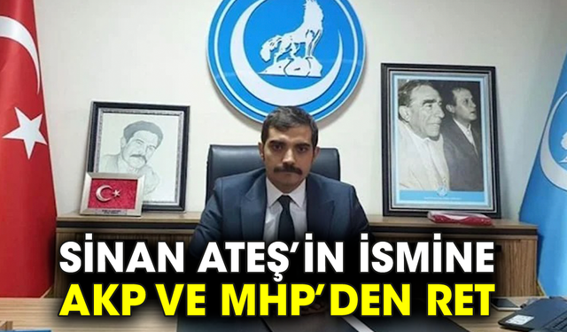 Sinan Ateş’in ismine AKP ve MHP’den ret