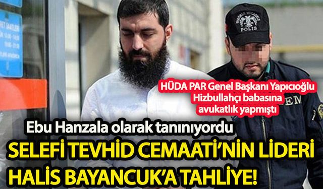 Selefi Tevhid Cemaati’nin lideri Halis Bayancuk’a tahliye!