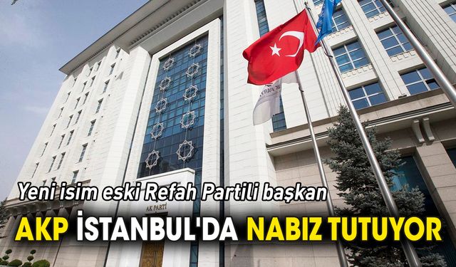 AKP İstanbul'da nabız tutuyor 'Yeni isim eski Refah Partili başkan'