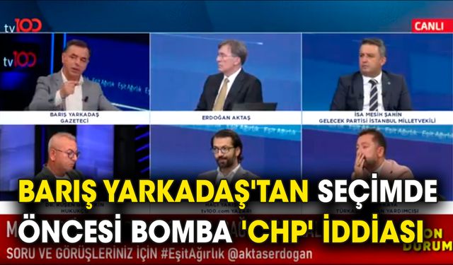 Barış Yarkadaş'tan seçimde öncesi bomba 'CHP' iddiası
