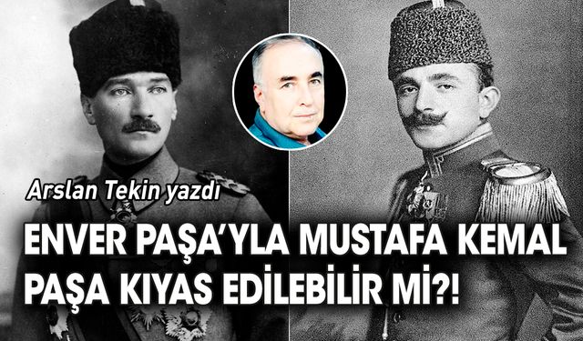 Enver Paşa’yla Mustafa Kemal Paşa kıyas edilebilir mi?!