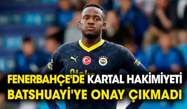 Fenerbahçe'de Kartal hakimiyeti 'Batshuayi'ye onay çıkmadı'