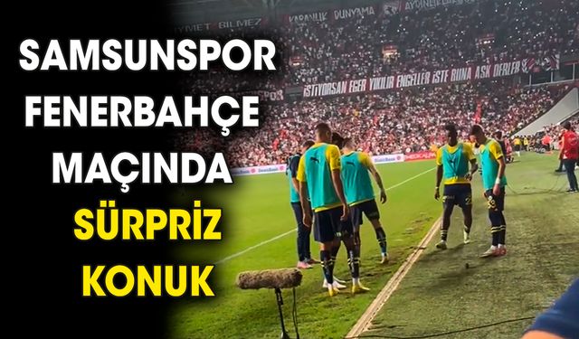 Samsunspor-Fenerbahçe maçında sürpriz konuk