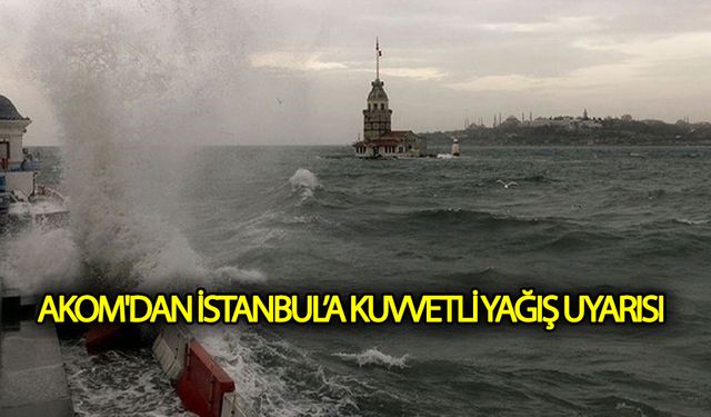AKOM'dan İstanbul'a kuvvetli yağış uyarısı!