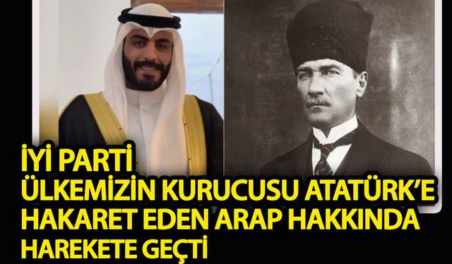 İYİ Parti’den ülkemizin kurucusu Atatürk’e hakaret eden Arap hakkında suç duyurusu