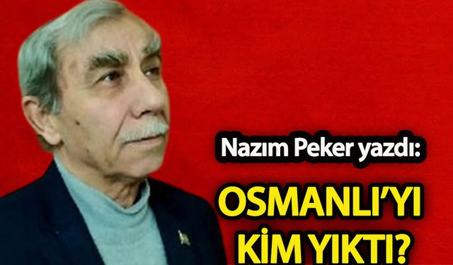 Nazım Peker: Osmanlıyı kim yıktı