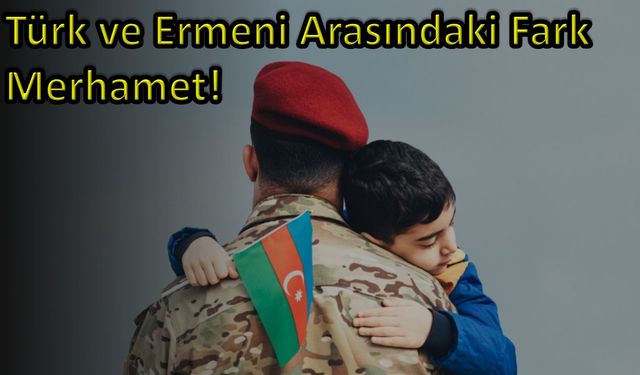Türk ve Ermeni Arasındaki Fark Merhamet!