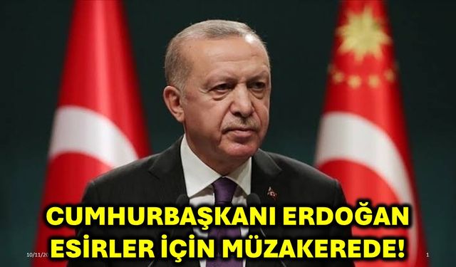 Cumhurbaşkanı Erdoğan Esirler İçin Müzakerede!