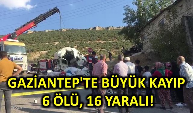 Gaziantep'te Büyük Kayıp: 6 Ölü, 16 Yaralı!