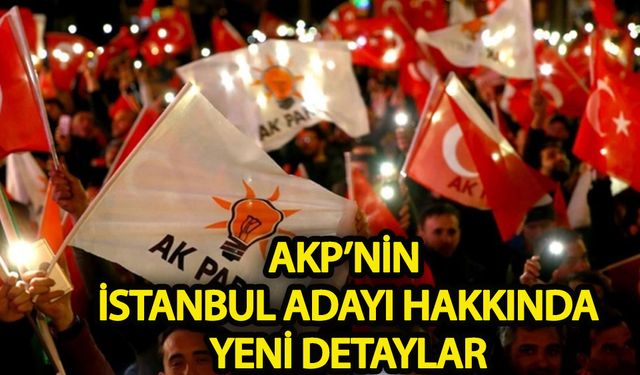 AKP’nin İstanbul adayı ile ilgili yeni detaylar