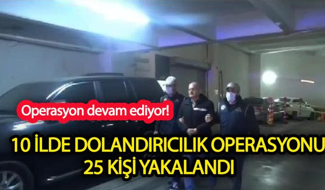 10 ilde dolandırıcılık operasyonu! 25 şüpheli yakalandı