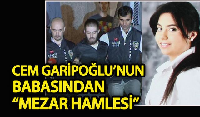 Cem Garipoğlu’nun babasından “mezar hamlesi”