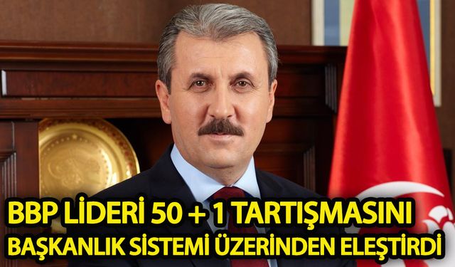 BBP lideri 50 + 1 tartışmasını başkanlık sistemi üzerinden eleştirdi