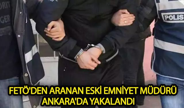 FETÖ'den aranan eski emniyet müdürü Ankara'da yakalandı