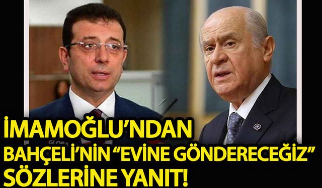 İmamoğlu'ndan Bahçeli'nin 'Evine göndereceğiz' sözlerine yanıt