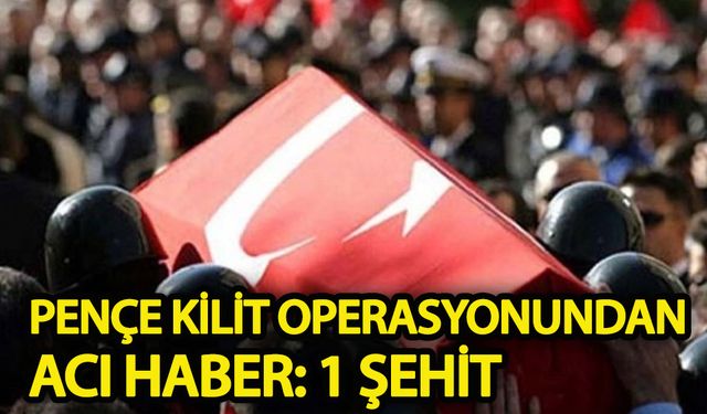 Pençe Kilit operasyonundan acı haber: 1 şehit