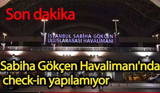 Sabiha Gökçen Havalimanı'nda check-in yapılamıyor