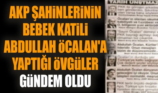 AKP şahinlerinin bebek katili Abdullah Öcalan'a yaptığı övgüler gündem oldu