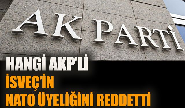 Hangi AKP’li İsveç’in NATO üyeliğine itiraz etti!