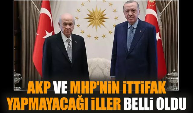 AKP ve MHP'nin İttifak yapmayacağı iller belli oldu