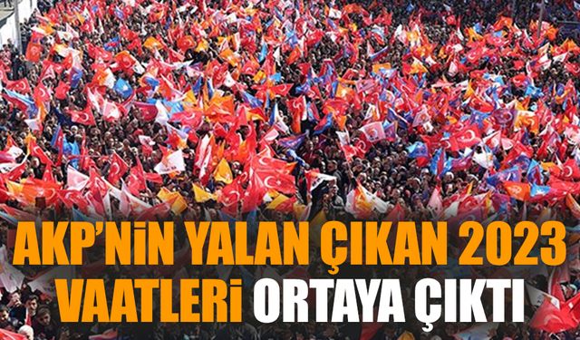 AKP’nin yalan çıkan 2023 vaatleri ortaya çıktı