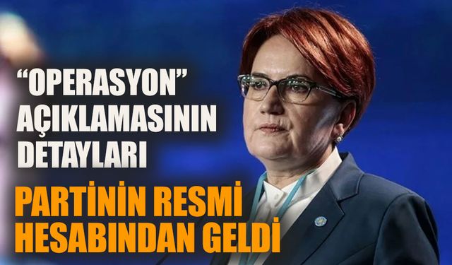 Meral Akşener’in “operasyon açıklamasının” detayları partinin resmi hesabından geldi