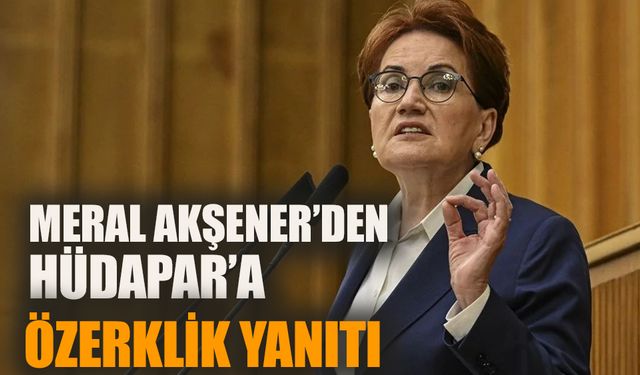 Meral Akşener’den HÜDAPAR liderine “özerklik” çıkışı