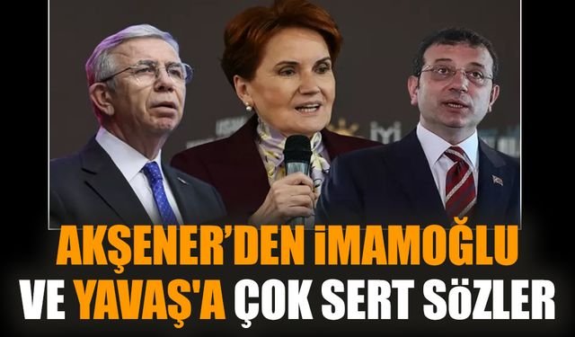 Akşener’den İmamoğlu ve Yavaş'a çok sert sözler