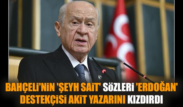 Bahçeli'nin 'Şeyh Sait' sözleri 'Erdoğan' destekçisi Akit yazarını kızdırdı