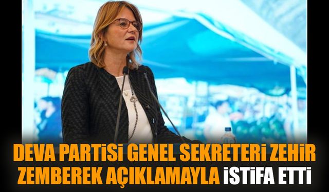 DEVA Partisi Genel Sekreteri zehir zemberek açıklamayla istifa etti