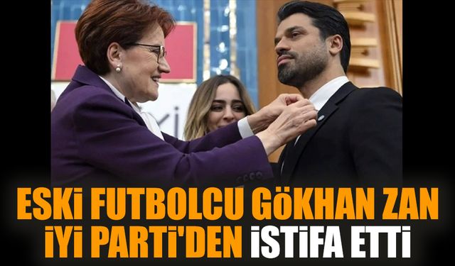 Eski futbolcu Gökhan Zan İYİ Parti'den istifa etti