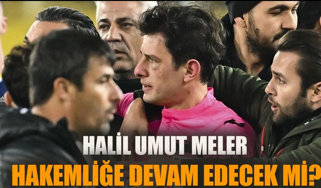 Halil Umut Meler hakemliğe devam edecek mi?