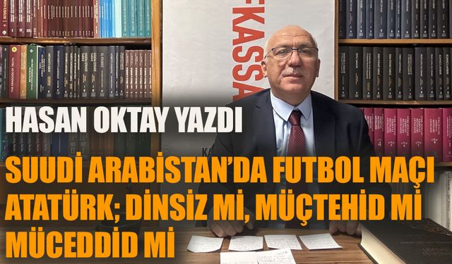 Suudi Arabistan’da futbol maçı Atatürk; dinsiz mi, müçtehid mi, müceddid mi?