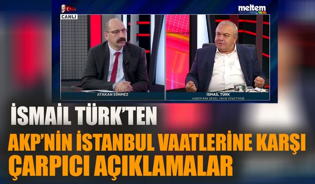 İsmail Türk’ten AKP’nin İstanbul vaatlerine karşı çarpıcı açıklamalar