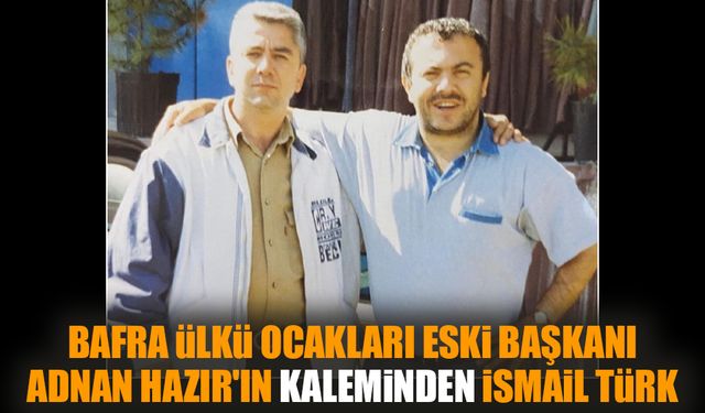 Bafra Ülkü Ocakları eski başkanı Adnan Hazır'ın kaleminden İsmail Türk