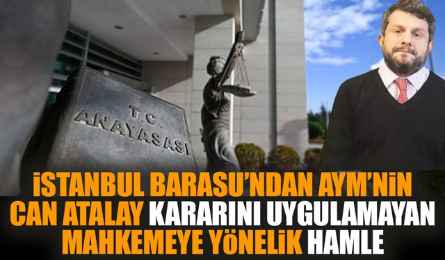 İstanbul Barasu’ndan AYM’nin Can Atalay kararını uygulamayan mahkemeye yönelik hamle