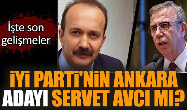 İYİ Parti'nin Ankara adayı Servet Avcı mı?