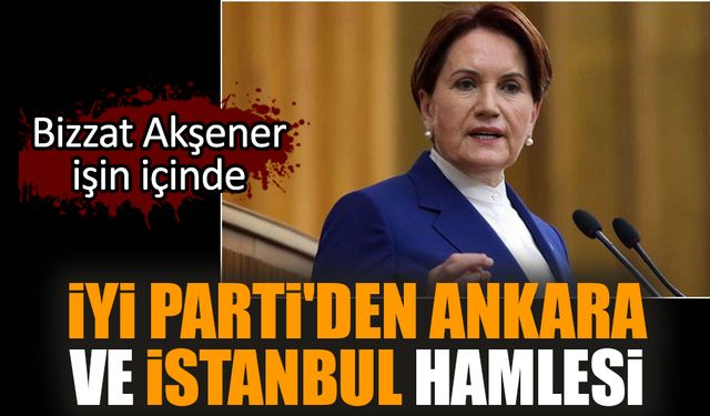 İYİ Parti'den Ankara ve İstanbul hamlesi