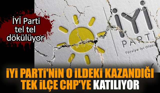 İYİ Parti'nin o ildeki kazandığı tek ilçe CHP'ye katılıyor