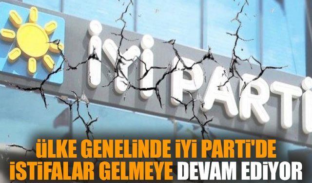 Ülke genelinde İYİ Parti'de istifalar gelmeye devam ediyor