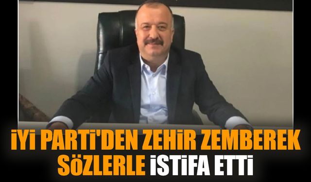 İYİ Parti'den zehir zemberek sözlerle istifa etti