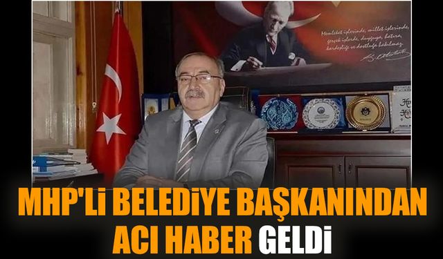 MHP'li belediye başkanından acı haber geldi