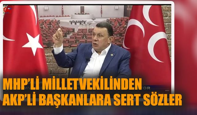 MHP'li milletvekilinden AKP'li başkanlara sert sözler