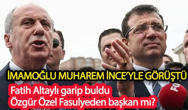 İmamoğlu, Muharrem İnce görüşmesine fatih Altaylı'dan eleştiri