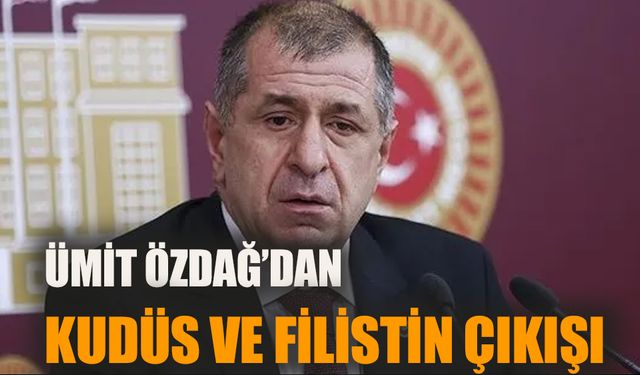 Ümit Özdağ'dan Kudüs ve Filistin çıkışı!