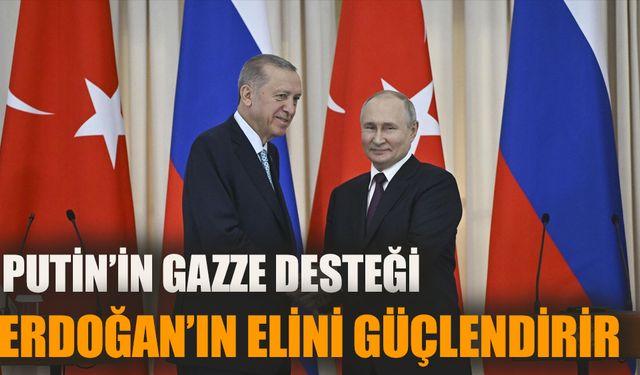 Putin’in Gazze desteği Erdoğan'ın elini kuvvetlendirir